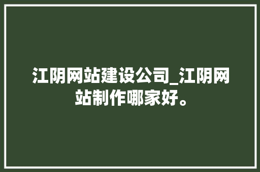 江阴网站建设公司_江阴网站制作哪家好。 网站建设公司 江阴网站建设公司_江阴网站制作哪家好。 江阴网站建设公司_江阴网站制作哪家好。 网站建设公司
