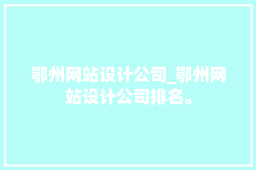 鄂州网站设计公司_鄂州网站设计公司排名。