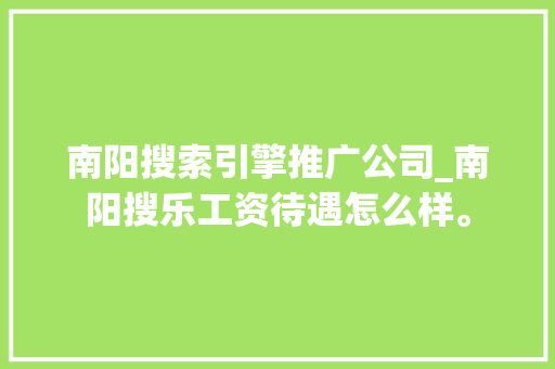 南阳搜索引擎推广公司_南阳搜乐工资待遇怎么样。 南阳搜索引擎推广公司_南阳搜乐工资待遇怎么样。 网站建设公司