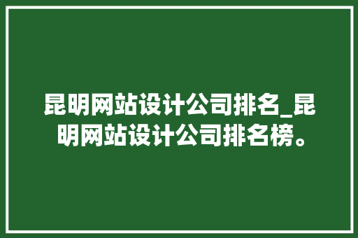 昆明网站设计公司排名_昆明网站设计公司排名榜。 昆明网站设计公司排名_昆明网站设计公司排名榜。 网站建设公司