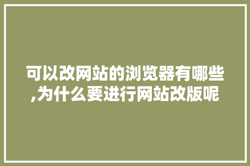 可以改网站的浏览器有哪些,为什么要进行网站改版呢。 可以改网站的浏览器有哪些,为什么要进行网站改版呢。 必应SEO