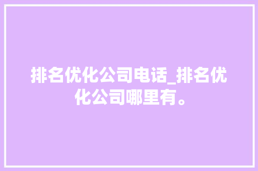 排名优化公司电话_排名优化公司哪里有。 排名优化公司电话_排名优化公司哪里有。 网站建设公司