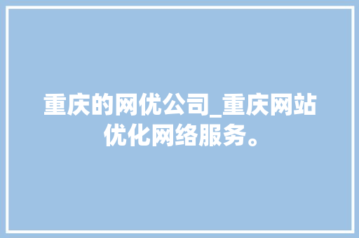 重庆的网优公司_重庆网站优化网络服务。 重庆的网优公司_重庆网站优化网络服务。 网站建设公司
