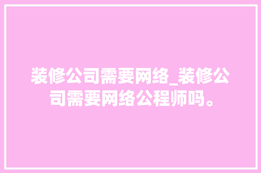 装修公司需要网络_装修公司需要网络公程师吗。 装修公司需要网络_装修公司需要网络公程师吗。 网站建设公司
