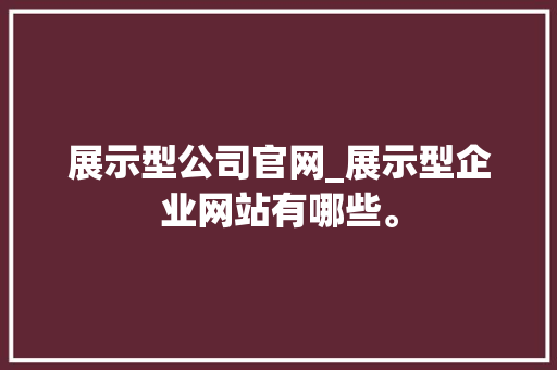 展示型公司官网_展示型企业网站有哪些。 展示型公司官网_展示型企业网站有哪些。 网站建设公司