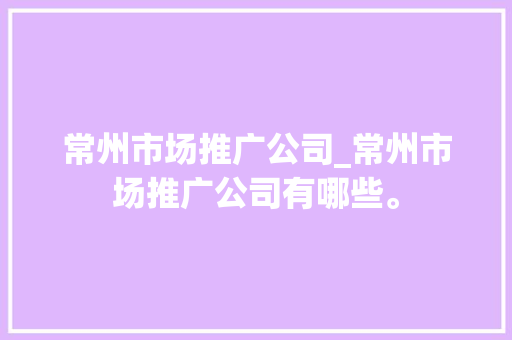 常州市场推广公司_常州市场推广公司有哪些。 常州市场推广公司_常州市场推广公司有哪些。 网站建设公司