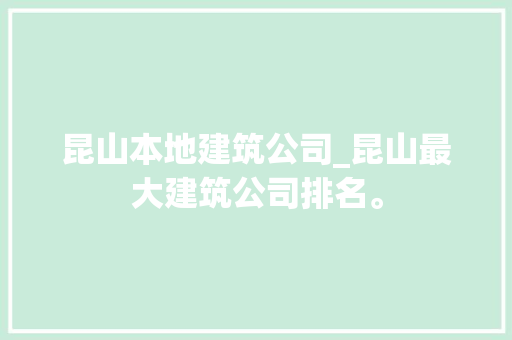 昆山本地建筑公司_昆山最大建筑公司排名。 网站建设公司 昆山本地建筑公司_昆山最大建筑公司排名。 昆山本地建筑公司_昆山最大建筑公司排名。 网站建设公司