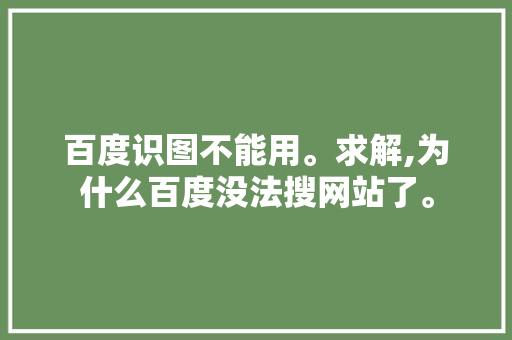 百度识图不能用。求解,为什么百度没法搜网站了。 百度识图不能用。求解,为什么百度没法搜网站了。 百度SEO