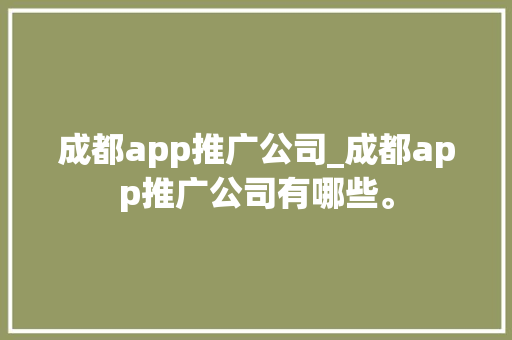 成都app推广公司_成都app推广公司有哪些。 成都app推广公司_成都app推广公司有哪些。 网站建设公司