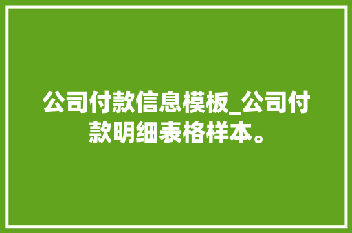 公司付款信息模板_公司付款明细表格样本。 公司付款信息模板_公司付款明细表格样本。 网站建设公司