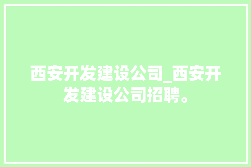 西安开发建设公司_西安开发建设公司招聘。 西安开发建设公司_西安开发建设公司招聘。 网站建设公司