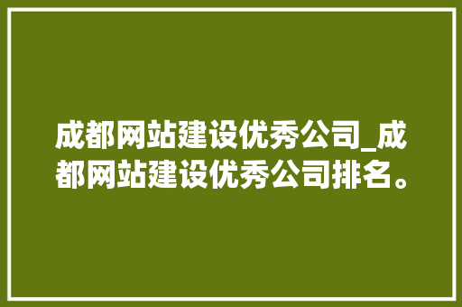 成都网站建设优秀公司_成都网站建设优秀公司排名。 成都网站建设优秀公司_成都网站建设优秀公司排名。 网站建设公司
