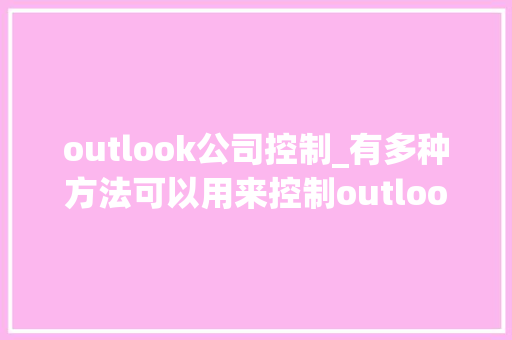 outlook公司控制_有多种方法可以用来控制outlook。 outlook公司控制_有多种方法可以用来控制outlook。 网站建设公司