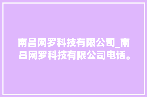 南昌网罗科技有限公司_南昌网罗科技有限公司电话。 南昌网罗科技有限公司_南昌网罗科技有限公司电话。 网站建设公司
