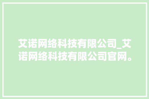 艾诺网络科技有限公司_艾诺网络科技有限公司官网。 艾诺网络科技有限公司_艾诺网络科技有限公司官网。 网站建设公司