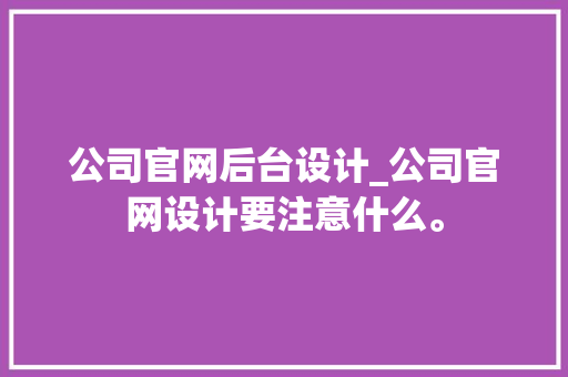 公司官网后台设计_公司官网设计要注意什么。 公司官网后台设计_公司官网设计要注意什么。 网站建设公司