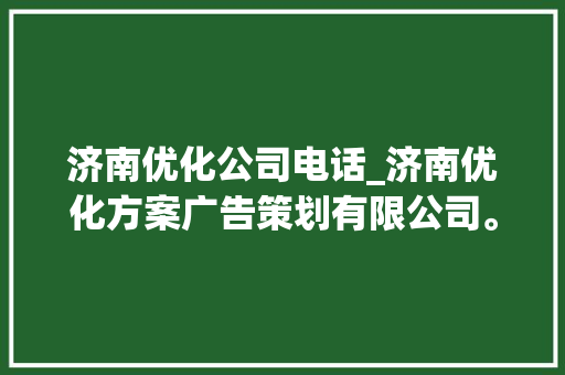 济南优化公司电话_济南优化方案广告策划有限公司。