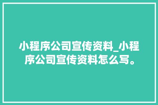 小程序公司宣传资料_小程序公司宣传资料怎么写。 小程序公司宣传资料_小程序公司宣传资料怎么写。 网站建设公司