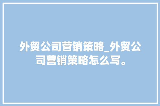 外贸公司营销策略_外贸公司营销策略怎么写。 外贸公司营销策略_外贸公司营销策略怎么写。 网站建设公司