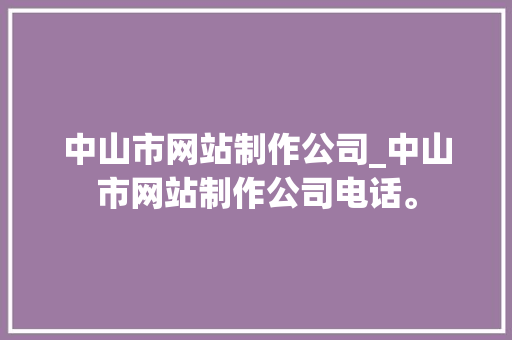 中山市网站制作公司_中山市网站制作公司电话。 中山市网站制作公司_中山市网站制作公司电话。 网站建设公司