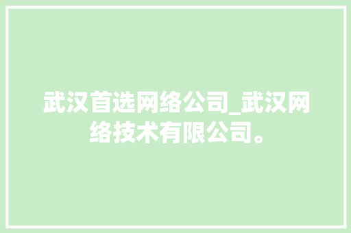 武汉首选网络公司_武汉网络技术有限公司。 武汉首选网络公司_武汉网络技术有限公司。 网站建设公司