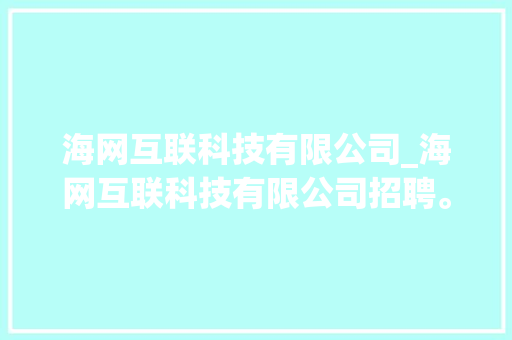 海网互联科技有限公司_海网互联科技有限公司招聘。 海网互联科技有限公司_海网互联科技有限公司招聘。 网站建设公司