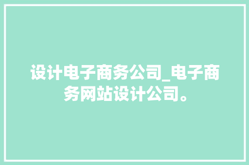 设计电子商务公司_电子商务网站设计公司。 设计电子商务公司_电子商务网站设计公司。 网站建设公司