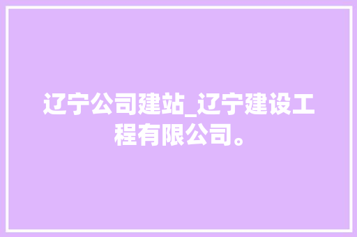 辽宁公司建站_辽宁建设工程有限公司。 辽宁公司建站_辽宁建设工程有限公司。 网站建设公司