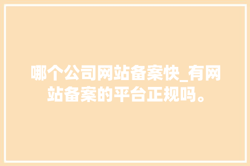 哪个公司网站备案快_有网站备案的平台正规吗。 哪个公司网站备案快_有网站备案的平台正规吗。 网站建设公司