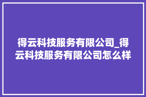 得云科技服务有限公司_得云科技服务有限公司怎么样。 得云科技服务有限公司_得云科技服务有限公司怎么样。 网站建设公司