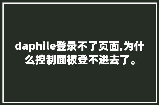 daphile登录不了页面,为什么控制面板登不进去了。 daphile登录不了页面,为什么控制面板登不进去了。 百度SEO