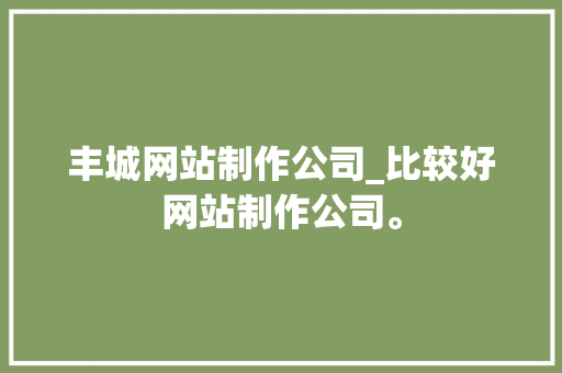 丰城网站制作公司_比较好网站制作公司。 丰城网站制作公司_比较好网站制作公司。 网站建设公司