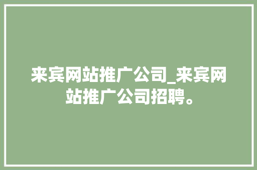 来宾网站推广公司_来宾网站推广公司招聘。 来宾网站推广公司_来宾网站推广公司招聘。 网站建设公司