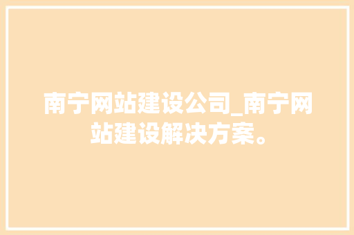 南宁网站建设公司_南宁网站建设解决方案。 南宁网站建设公司_南宁网站建设解决方案。 网站建设公司