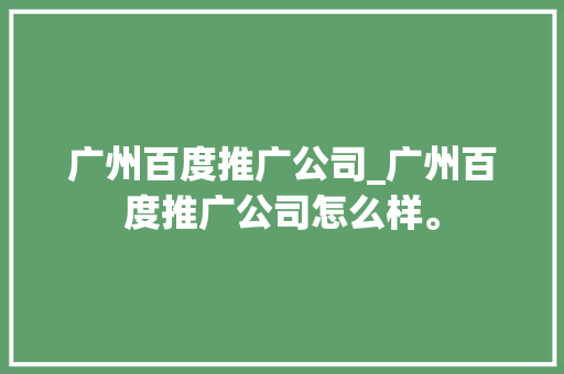 广州百度推广公司_广州百度推广公司怎么样。 广州百度推广公司_广州百度推广公司怎么样。 网站建设公司