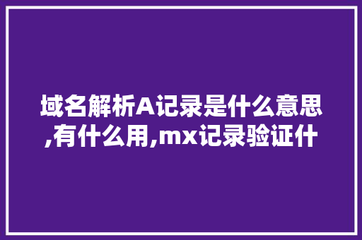 域名解析A记录是什么意思,有什么用,mx记录验证什么意思。 域名解析A记录是什么意思,有什么用,mx记录验证什么意思。 网站建设公司