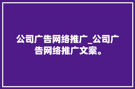 公司广告网络推广_公司广告网络推广文案。