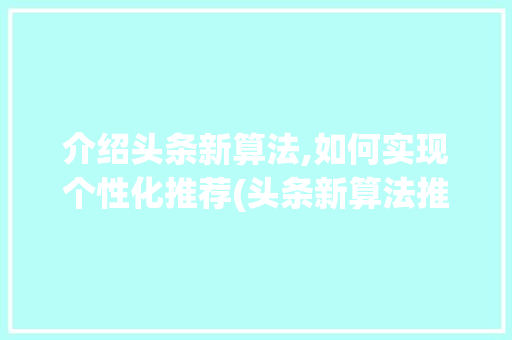 介绍头条新算法,如何实现个性化推荐(头条新算法推荐) 介绍头条新算法,如何实现个性化推荐(头条新算法推荐) SEO关键词