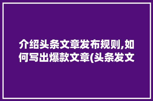 介绍头条文章发布规则,如何写出爆款文章(头条发文章规则) 介绍头条文章发布规则,如何写出爆款文章(头条发文章规则) 百度SEO