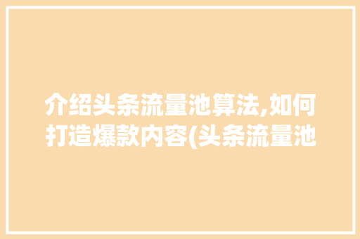 介绍头条流量池算法,如何打造爆款内容(头条流量池算法) 介绍头条流量池算法,如何打造爆款内容(头条流量池算法) 必应SEO