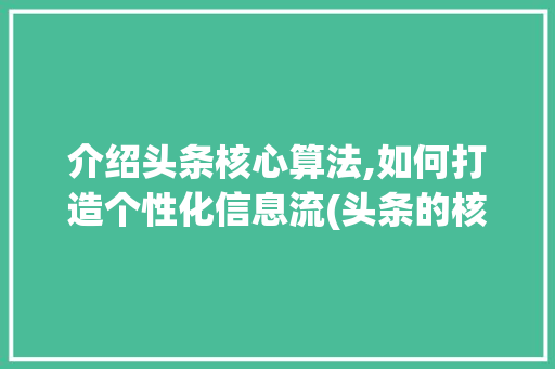 介绍头条核心算法,如何打造个性化信息流(头条的核心算法) 介绍头条核心算法,如何打造个性化信息流(头条的核心算法) 搜狗SEO