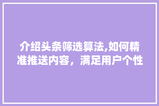 介绍头条筛选算法,如何精准推送内容，满足用户个性化需求(头条的筛选算法) 介绍头条筛选算法,如何精准推送内容，满足用户个性化需求(头条的筛选算法) 搜狗SEO