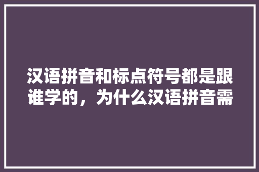 汉语拼音和标点符号都是跟谁学的，为什么汉语拼音需要借鉴外语,英语音标为什么有逗号呢。 汉语拼音和标点符号都是跟谁学的，为什么汉语拼音需要借鉴外语,英语音标为什么有逗号呢。 神马SEO