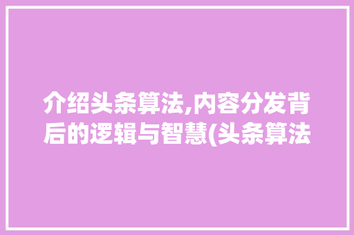 介绍头条算法,内容分发背后的逻辑与智慧(头条算法研究论) 介绍头条算法,内容分发背后的逻辑与智慧(头条算法研究论) 必应SEO