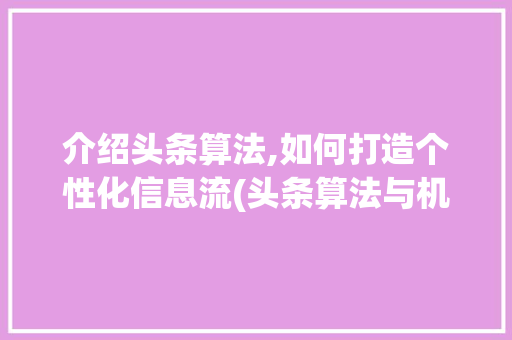 介绍头条算法,如何打造个性化信息流(头条算法与机制) 介绍头条算法,如何打造个性化信息流(头条算法与机制) SEO关键词