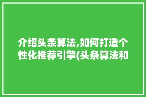 介绍头条算法,如何打造个性化推荐引擎(头条算法和推荐) 介绍头条算法,如何打造个性化推荐引擎(头条算法和推荐) 网站建设公司
