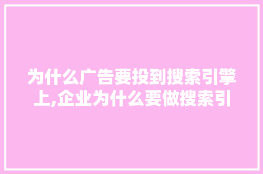 为什么广告要投到搜索引擎上,企业为什么要做搜索引擎推广。 为什么广告要投到搜索引擎上,企业为什么要做搜索引擎推广。 神马SEO