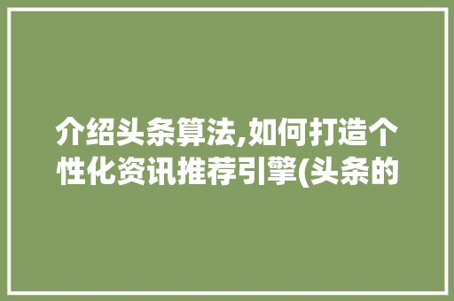 介绍头条算法,如何打造个性化资讯推荐引擎(头条的算法研究) 介绍头条算法,如何打造个性化资讯推荐引擎(头条的算法研究) 神马SEO