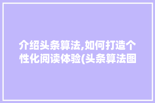 介绍头条算法,如何打造个性化阅读体验(头条算法图解密) 介绍头条算法,如何打造个性化阅读体验(头条算法图解密) 必应SEO