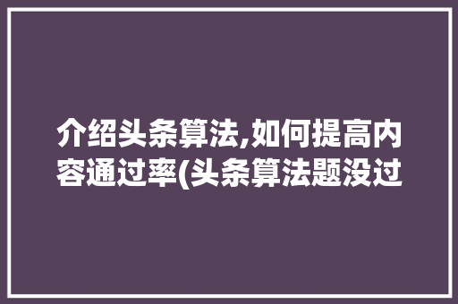 介绍头条算法,如何提高内容通过率(头条算法题没过) 介绍头条算法,如何提高内容通过率(头条算法题没过) 网站建设公司